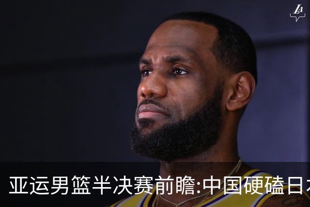 亚运男篮半决赛前瞻:中国硬磕日本 韩伊宿命战