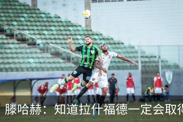滕哈赫：知道拉什福德一定会取得进球