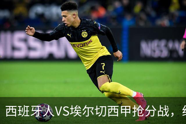 西班牙人VS埃尔切西甲抢分战，纽约城VS纽约红牛美职同城德比火拼